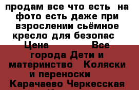 продам все что есть. на фото есть даже при взрослении сьёмное кресло для безопас › Цена ­ 10 000 - Все города Дети и материнство » Коляски и переноски   . Карачаево-Черкесская респ.,Карачаевск г.